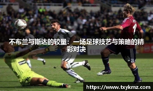 不布兰与斯达的较量：一场足球技艺与策略的精彩对决